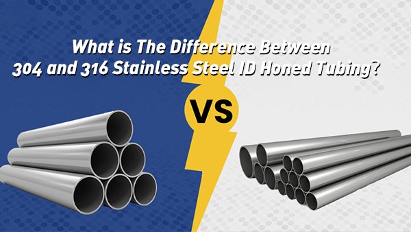 Comparison between 304 and 316 Stainless Steel ID Honed Tubing